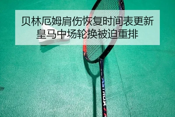 贝林厄姆肩伤恢复时间表更新 皇马中场轮换被迫重排 - QYSports